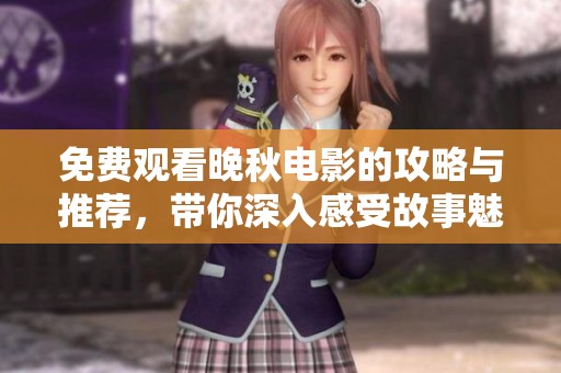 免费观看晚秋电影的攻略与推荐，带你深入感受故事魅力