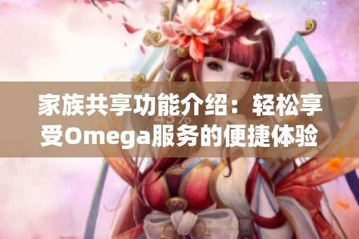 家族共享功能介绍：轻松享受Omega服务的便捷体验