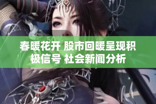 春暖花开 股市回暖呈现积极信号 社会新闻分析