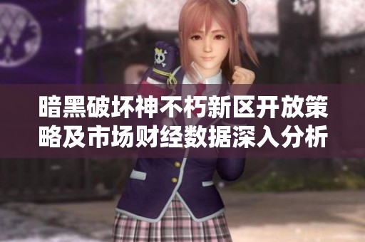 暗黑破坏神不朽新区开放策略及市场财经数据深入分析