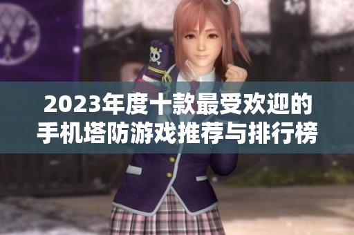 2023年度十款最受欢迎的手机塔防游戏推荐与排行榜解析