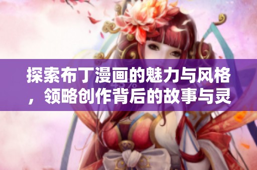探索布丁漫画的魅力与风格，领略创作背后的故事与灵感