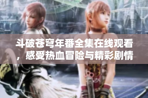 斗破苍穹年番全集在线观看，感受热血冒险与精彩剧情！