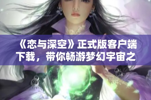 《恋与深空》正式版客户端下载，带你畅游梦幻宇宙之旅