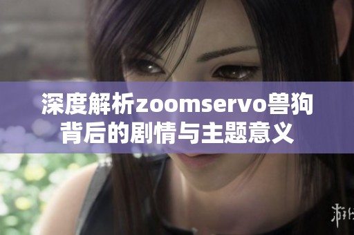 深度解析zoomservo兽狗背后的剧情与主题意义