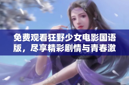 免费观看狂野少女电影国语版，尽享精彩剧情与青春激情