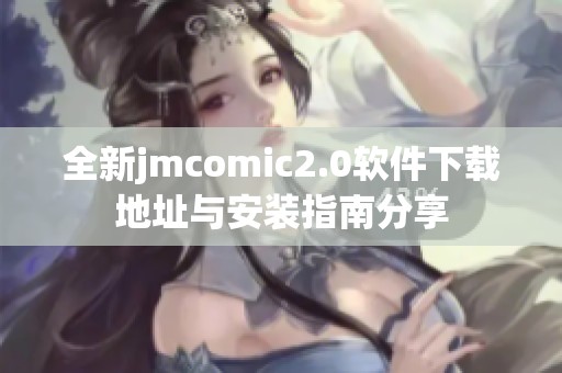 全新jmcomic2.0软件下载地址与安装指南分享