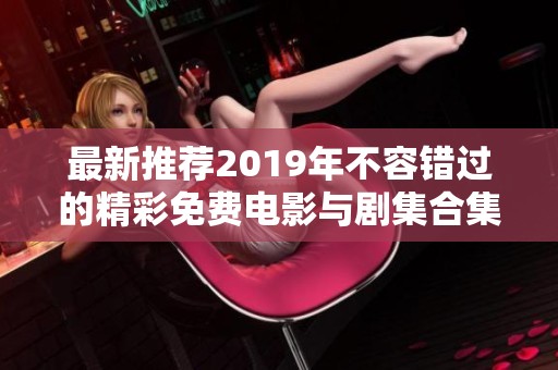 最新推荐2019年不容错过的精彩免费电影与剧集合集