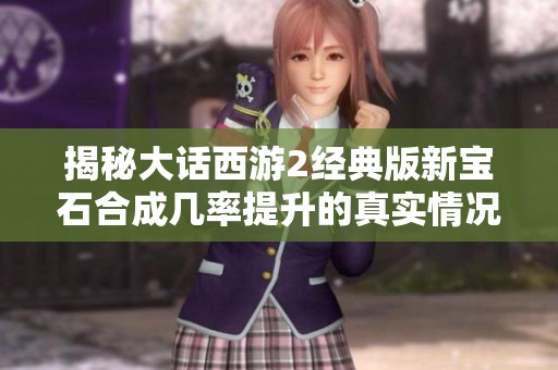 揭秘大话西游2经典版新宝石合成几率提升的真实情况