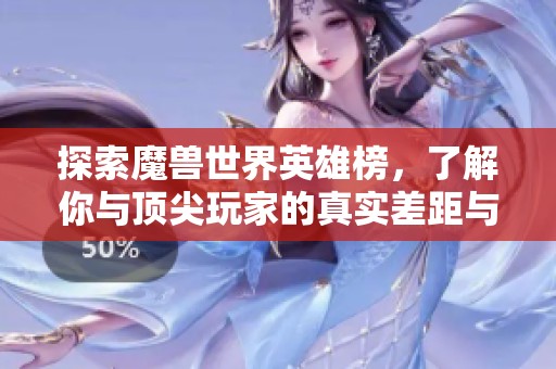探索魔兽世界英雄榜，了解你与顶尖玩家的真实差距与表现评比
