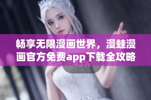 畅享无限漫画世界，漫蛙漫画官方免费app下载全攻略