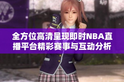 全方位高清呈现即时NBA直播平台精彩赛事与互动分析