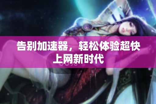 告别加速器，轻松体验超快上网新时代