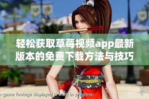 轻松获取草莓视频app最新版本的免费下载方法与技巧