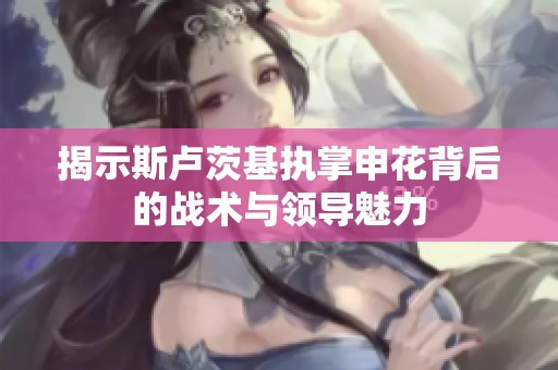 揭示斯卢茨基执掌申花背后的战术与领导魅力