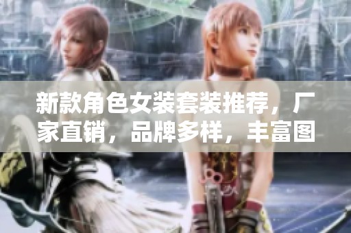 新款角色女装套装推荐，厂家直销，品牌多样，丰富图片展示