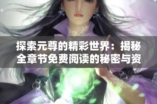 探索元尊的精彩世界：揭秘全章节免费阅读的秘密与资源