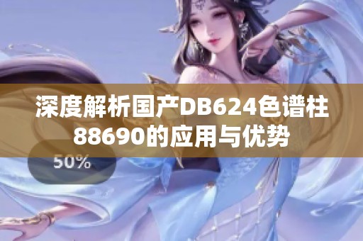 深度解析国产DB624色谱柱88690的应用与优势