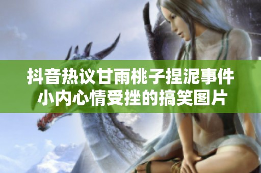 抖音热议甘雨桃子捏泥事件 小内心情受挫的搞笑图片解析