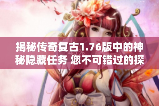揭秘传奇复古1.76版中的神秘隐藏任务 您不可错过的探索之旅