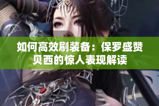 如何高效刷装备：保罗盛赞贝西的惊人表现解读