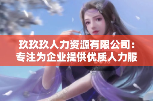 玖玖玖人力资源有限公司：专注为企业提供优质人力服务