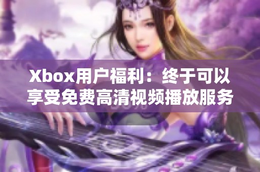 Xbox用户福利：终于可以享受免费高清视频播放服务