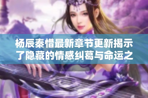 杨辰秦惜最新章节更新揭示了隐藏的情感纠葛与命运之变