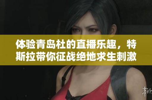 体验青岛杜的直播乐趣，特斯拉带你征战绝地求生刺激战场