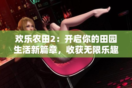 欢乐农田2：开启你的田园生活新篇章，收获无限乐趣！