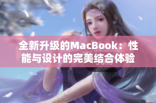全新升级的MacBook：性能与设计的完美结合体验