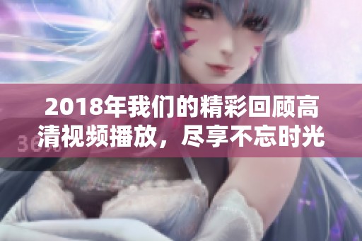 2018年我们的精彩回顾高清视频播放，尽享不忘时光