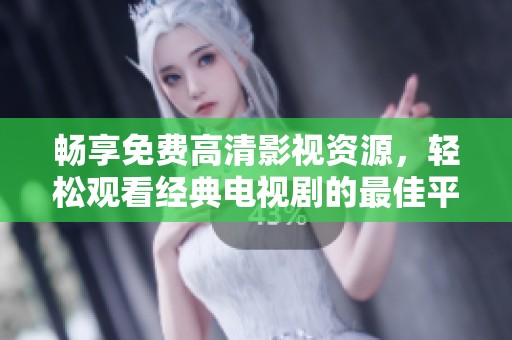 畅享免费高清影视资源，轻松观看经典电视剧的最佳平台