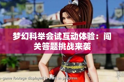梦幻科举会试互动体验：闯关答题挑战来袭