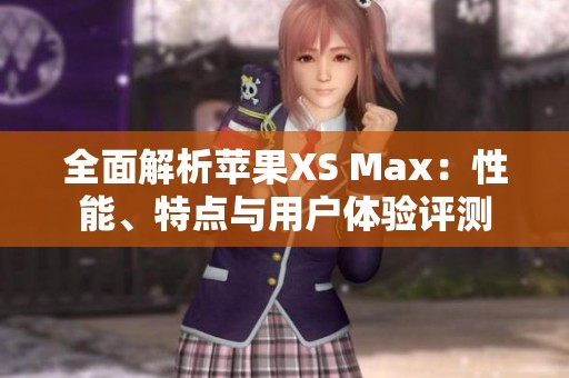 全面解析苹果XS Max：性能、特点与用户体验评测