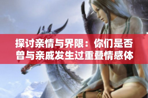 探讨亲情与界限：你们是否曾与亲戚发生过重叠情感体验