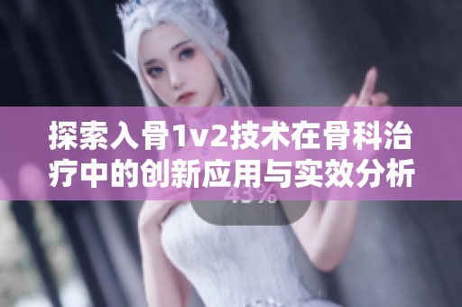 探索入骨1v2技术在骨科治疗中的创新应用与实效分析