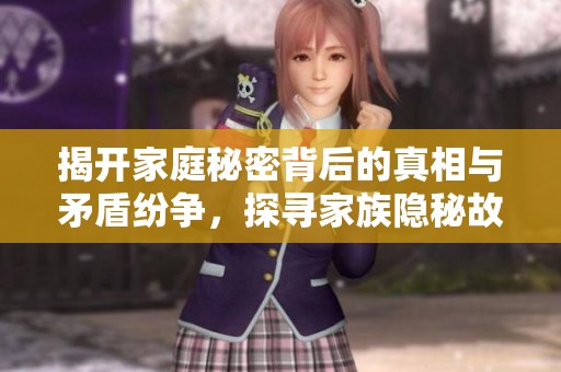 揭开家庭秘密背后的真相与矛盾纷争，探寻家族隐秘故事