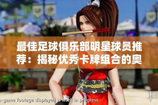 最佳足球俱乐部明星球员推荐：揭秘优秀卡牌组合的奥秘