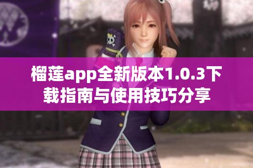 榴莲app全新版本1.0.3下载指南与使用技巧分享