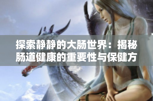 探索静静的大肠世界：揭秘肠道健康的重要性与保健方法