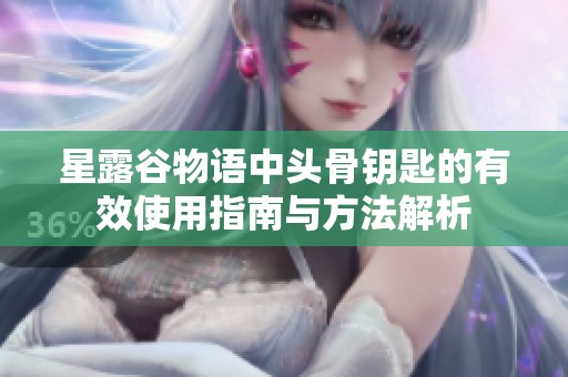 星露谷物语中头骨钥匙的有效使用指南与方法解析