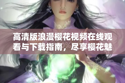 高清版浪漫樱花视频在线观看与下载指南，尽享樱花魅力