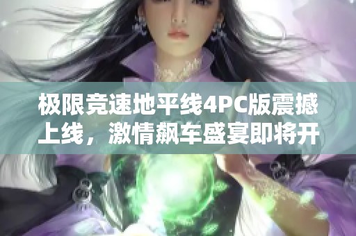 极限竞速地平线4PC版震撼上线，激情飙车盛宴即将开启！