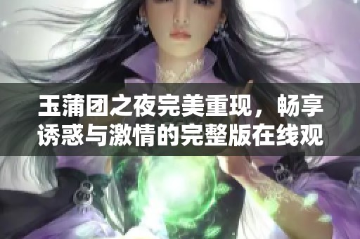 玉蒲团之夜完美重现，畅享诱惑与激情的完整版在线观看