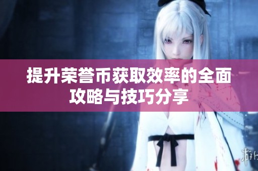 提升荣誉币获取效率的全面攻略与技巧分享