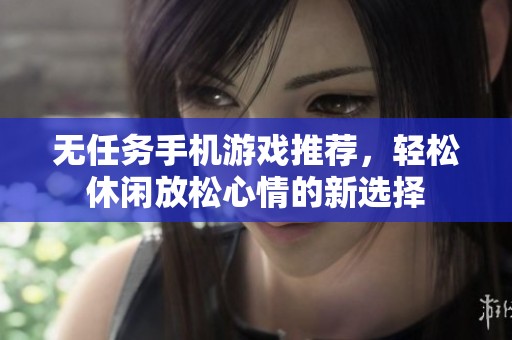 无任务手机游戏推荐，轻松休闲放松心情的新选择