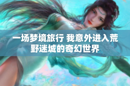 一场梦境旅行 我意外进入荒野迷城的奇幻世界