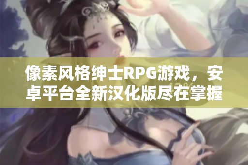 像素风格绅士RPG游戏，安卓平台全新汉化版尽在掌握