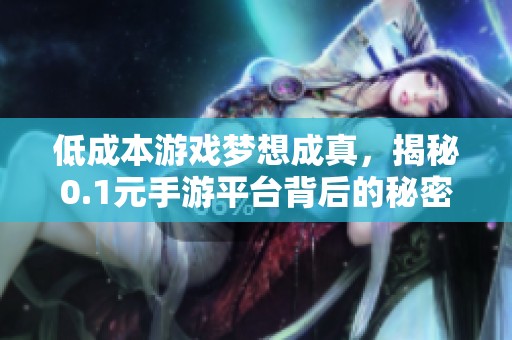 低成本游戏梦想成真，揭秘0.1元手游平台背后的秘密